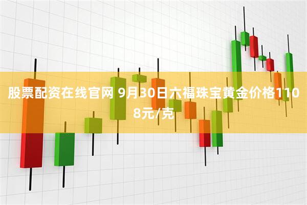 股票配资在线官网 9月30日六福珠宝黄金价格1108元/克