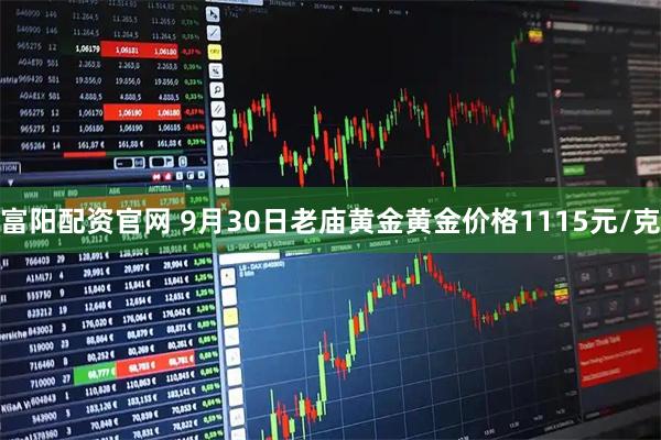 富阳配资官网 9月30日老庙黄金黄金价格1115元/克