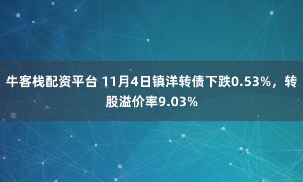 牛客栈配资平台 11月4日镇洋转债下跌0.53%，转股溢价率9.03%
